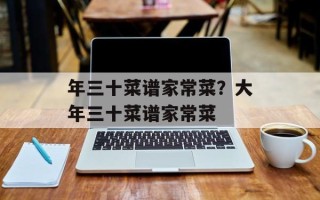 年三十菜谱家常菜？大年三十菜谱家常菜