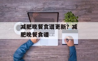 减肥晚餐食谱更新？减肥晚餐食谱