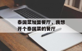泰国菜加盟餐厅，我想开个泰国菜的餐厅