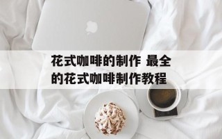 花式咖啡的制作 最全的花式咖啡制作教程