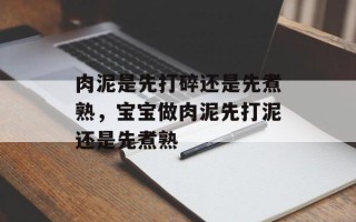 肉泥是先打碎还是先煮熟，宝宝做肉泥先打泥还是先煮熟