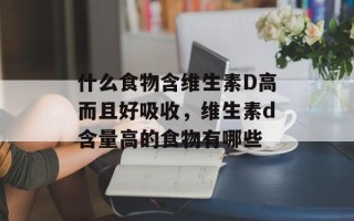 什么食物含维生素D高而且好吸收，维生素d含量高的食物有哪些