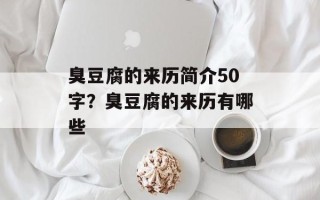 臭豆腐的来历简介50字？臭豆腐的来历有哪些