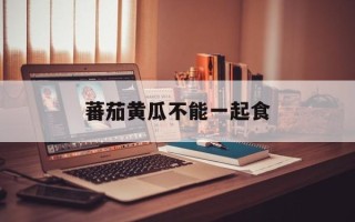 蕃茄黄瓜不能一起食