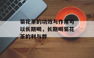 菊花茶的功效与作用可以长期喝，长期喝菊花茶的利与弊