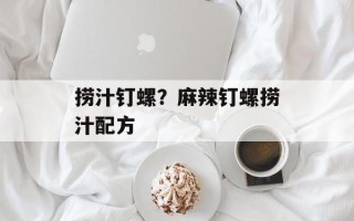 捞汁钉螺？麻辣钉螺捞汁配方
