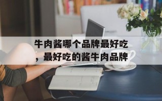 牛肉酱哪个品牌最好吃，最好吃的酱牛肉品牌