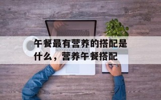 午餐最有营养的搭配是什么，营养午餐搭配
