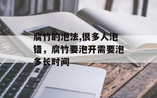 腐竹的泡法,很多人泡错，腐竹要泡开需要泡多长时间