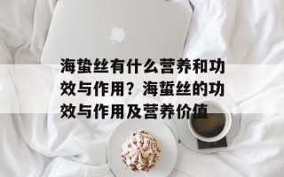 海蛰丝有什么营养和功效与作用？海蜇丝的功效与作用及营养价值