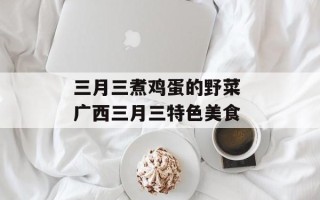 三月三煮鸡蛋的野菜 广西三月三特色美食