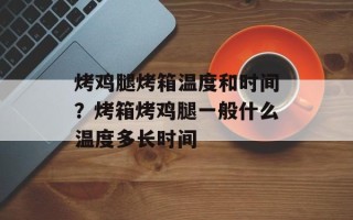 烤鸡腿烤箱温度和时间？烤箱烤鸡腿一般什么温度多长时间