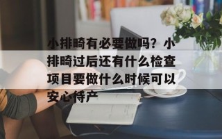 小排畸有必要做吗？小排畸过后还有什么检查项目要做什么时候可以安心待产