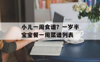 小儿一周食谱？一岁半宝宝餐一周菜谱列表
