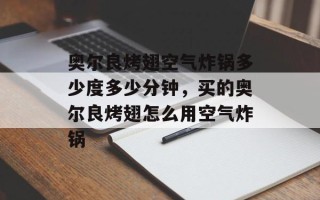 奥尔良烤翅空气炸锅多少度多少分钟，买的奥尔良烤翅怎么用空气炸锅