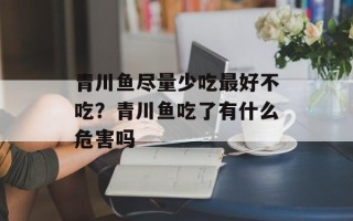 青川鱼尽量少吃最好不吃？青川鱼吃了有什么危害吗