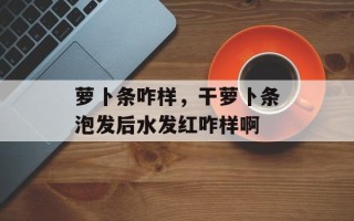 萝卜条咋样，干萝卜条泡发后水发红咋样啊