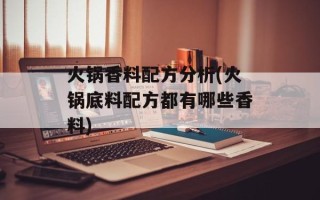 火锅香料配方分析(火锅底料配方都有哪些香料)