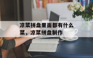 凉菜拼盘里面都有什么菜，凉菜拼盘制作