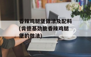 香辣鸡腿堡做法及配料(肯德基劲脆香辣鸡腿堡的做法)