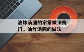 油炸汤圆的家常做法窍门，油炸汤圆的做法