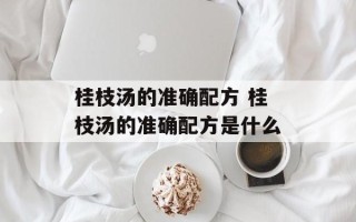 桂枝汤的准确配方 桂枝汤的准确配方是什么