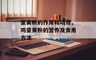 蛋黄粉的作用和功效，鸡蛋黄粉的营养及食用方法