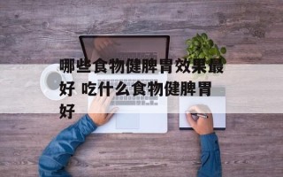 哪些食物健脾胃效果最好 吃什么食物健脾胃好