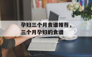 孕妇三个月食谱推荐，三个月孕妇的食谱