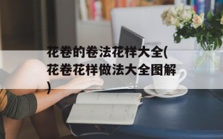花卷的卷法花样大全(花卷花样做法大全图解)