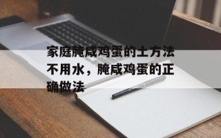 家庭腌咸鸡蛋的土方法不用水，腌咸鸡蛋的正确做法