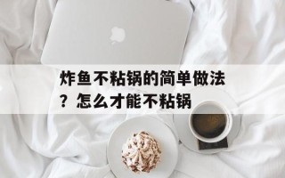 炸鱼不粘锅的简单做法？怎么才能不粘锅