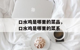 口水鸡是哪里的菜品，口水鸡是哪里的菜系