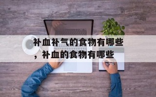 补血补气的食物有哪些，补血的食物有哪些