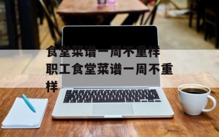 食堂菜谱一周不重样 职工食堂菜谱一周不重样