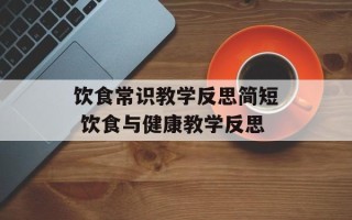 饮食常识教学反思简短 饮食与健康教学反思