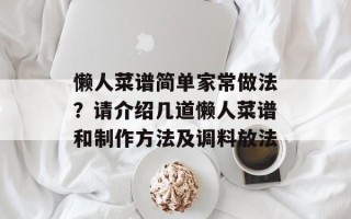 懒人菜谱简单家常做法？请介绍几道懒人菜谱和制作方法及调料放法