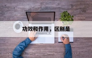 功效和作用，区别是