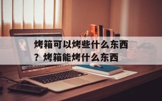 烤箱可以烤些什么东西？烤箱能烤什么东西