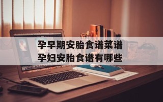 孕早期安胎食谱菜谱 孕妇安胎食谱有哪些