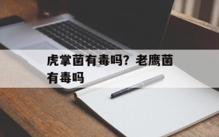 虎掌菌有毒吗？老鹰菌有毒吗