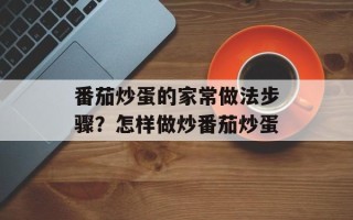 番茄炒蛋的家常做法步骤？怎样做炒番茄炒蛋