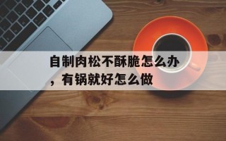 自制肉松不酥脆怎么办，有锅就好怎么做