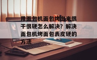 用面包机面包烤出来很干很硬怎么解决？解决面包机烤面包表皮硬的方法