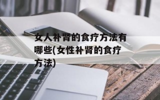 女人补肾的食疗方法有哪些(女性补肾的食疗方法)