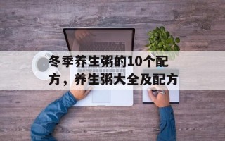 冬季养生粥的10个配方，养生粥大全及配方