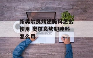 新奥尔良烤翅腌料怎么使用 奥尔良烤翅腌料怎么用