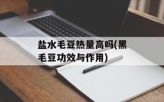 盐水毛豆热量高吗(黑毛豆功效与作用)