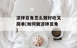 凉拌豆角怎么做好吃又简单(如何做凉拌豆角)