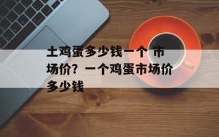 土鸡蛋多少钱一个 市场价？一个鸡蛋市场价多少钱